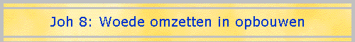Joh 8: Woede omzetten in opbouwen