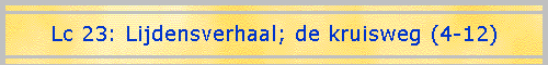 Lc 23: Lijdensverhaal; de kruisweg (4-12)