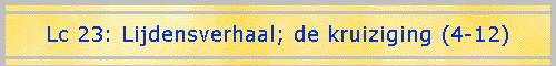 Lc 23: Lijdensverhaal; de kruiziging (4-12)
