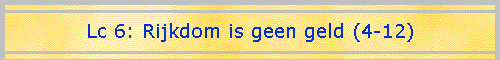 Lc 6: Rijkdom is geen geld (4-12)